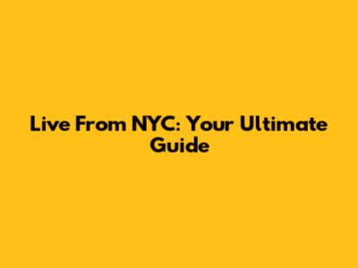 Live From NYC: Your Ultimate Guide