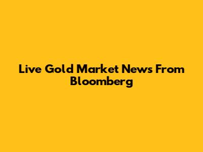Live Gold Market News From Bloomberg