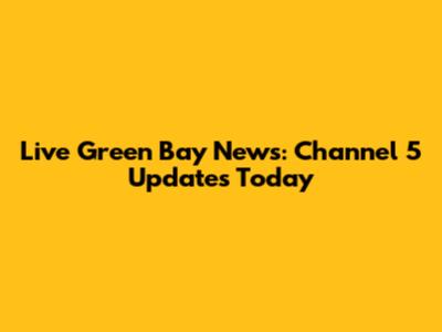 Live Green Bay News: Channel 5 Updates Today