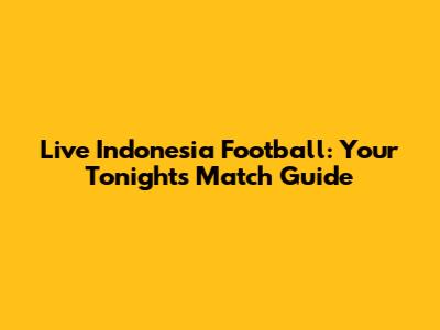 Live Indonesia Football: Your Tonight's Match Guide