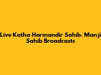 Live Katha Harmandir Sahib: Manji Sahib Broadcasts