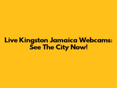 Live Kingston Jamaica Webcams: See The City Now!