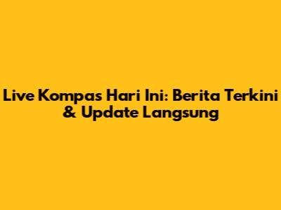 Live Kompas Hari Ini: Berita Terkini & Update Langsung