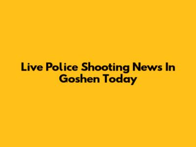Live Police Shooting News In Goshen Today