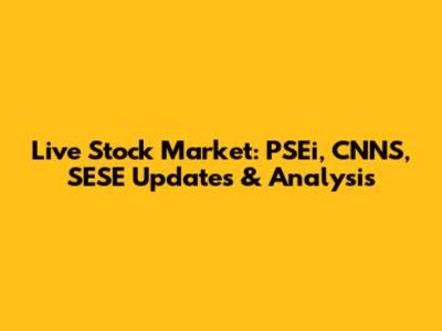 Live Stock Market: PSEi, CNNS, SESE Updates & Analysis