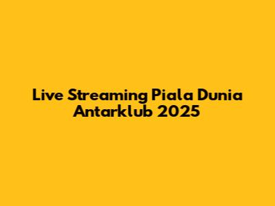 Live Streaming Piala Dunia Antarklub 2025