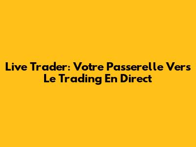 Live Trader: Votre Passerelle Vers Le Trading En Direct
