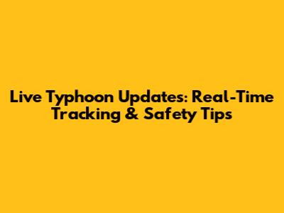 Live Typhoon Updates: Real-Time Tracking & Safety Tips