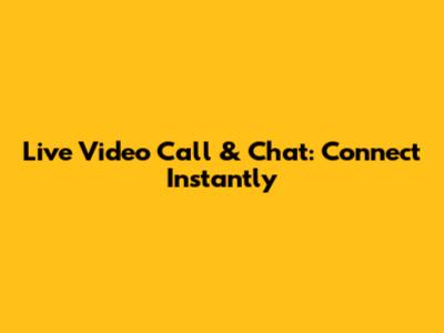 Live Video Call & Chat: Connect Instantly