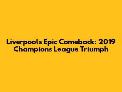 Liverpool's Epic Comeback: 2019 Champions League Triumph