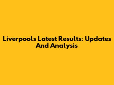 Liverpool's Latest Results: Updates And Analysis