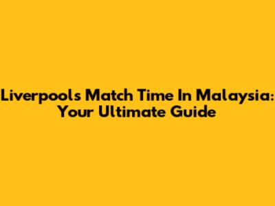 Liverpool's Match Time In Malaysia: Your Ultimate Guide