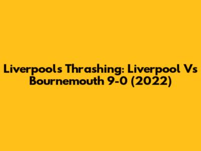 Liverpool's Thrashing: Liverpool Vs Bournemouth 9-0 (2022)