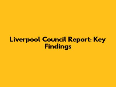 Liverpool Council Report: Key Findings