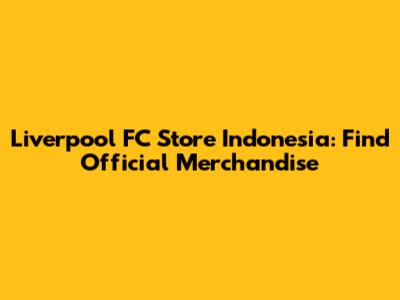 Liverpool FC Store Indonesia: Find Official Merchandise