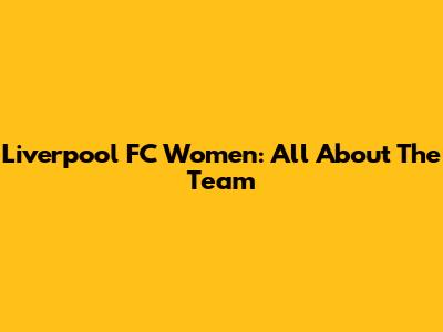Liverpool FC Women: All About The Team