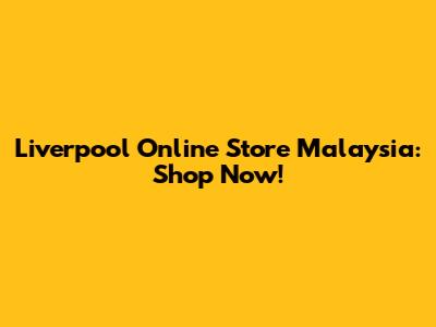 Liverpool Online Store Malaysia: Shop Now!