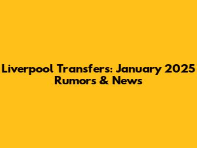 Liverpool Transfers: January 2025 Rumors & News