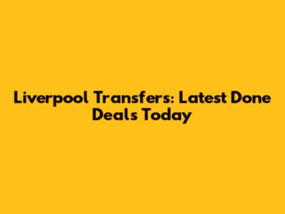 Liverpool Transfers: Latest Done Deals Today