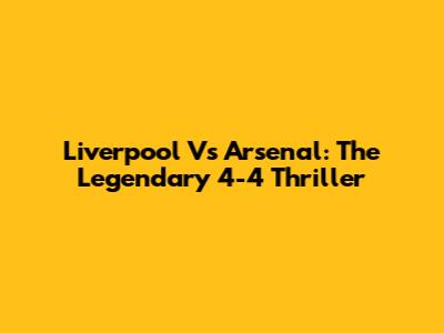 Liverpool Vs Arsenal: The Legendary 4-4 Thriller