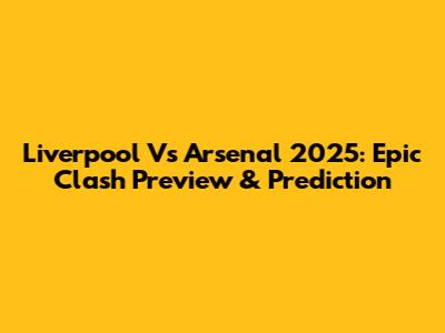 Liverpool Vs Arsenal 2025: Epic Clash Preview & Prediction