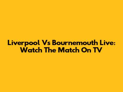 Liverpool Vs Bournemouth Live: Watch The Match On TV