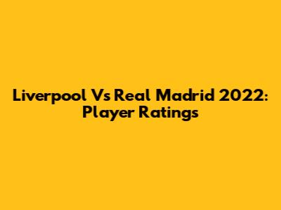 Liverpool Vs Real Madrid 2022: Player Ratings