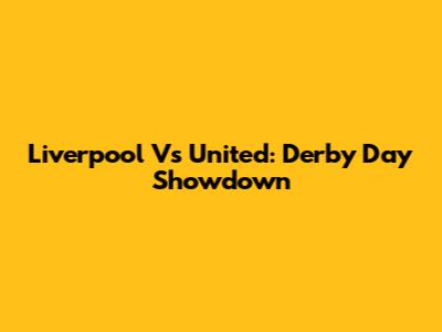 Liverpool Vs United: Derby Day Showdown