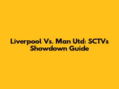 Liverpool Vs. Man Utd: SCTV's Showdown Guide