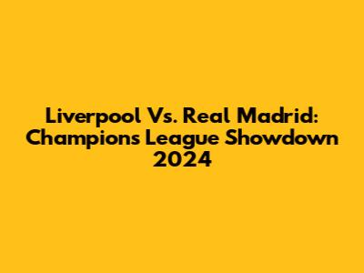 Liverpool Vs. Real Madrid: Champions League Showdown 2024