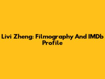 Livi Zheng: Filmography And IMDb Profile