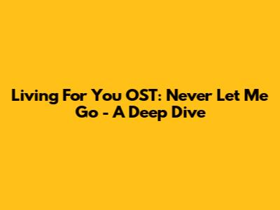 Living For You OST: Never Let Me Go - A Deep Dive