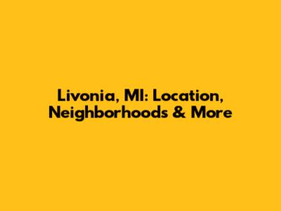 Livonia, MI: Location, Neighborhoods & More