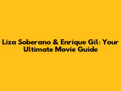 Liza Soberano & Enrique Gil: Your Ultimate Movie Guide