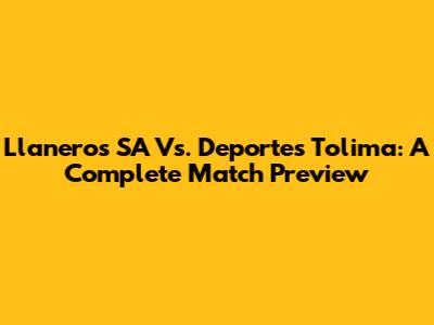 Llaneros SA Vs. Deportes Tolima: A Complete Match Preview