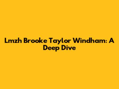 Lmzh Brooke Taylor Windham: A Deep Dive
