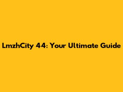 LmzhCity 44: Your Ultimate Guide
