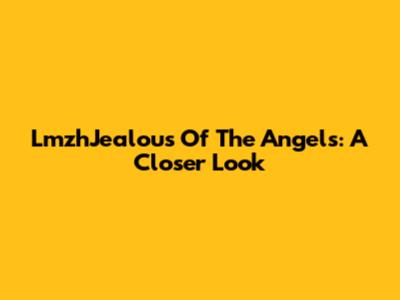 LmzhJealous Of The Angels: A Closer Look