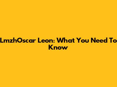 LmzhOscar Leon: What You Need To Know