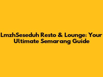 LmzhSeseduh Resto & Lounge: Your Ultimate Semarang Guide