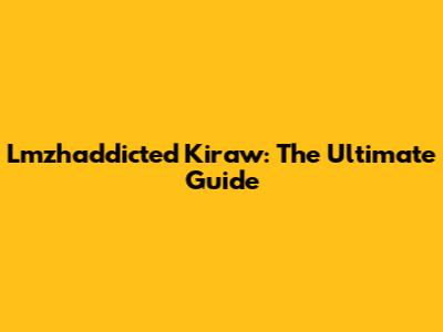 Lmzhaddicted Kiraw: The Ultimate Guide