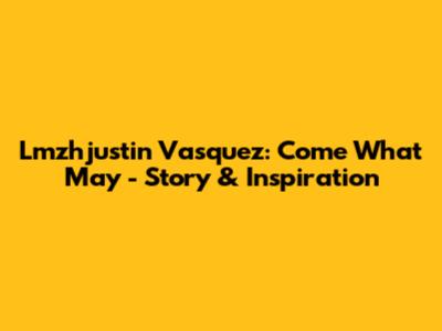 Lmzhjustin Vasquez: Come What May - Story & Inspiration