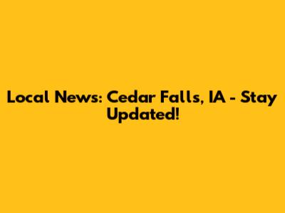 Local News: Cedar Falls, IA - Stay Updated!