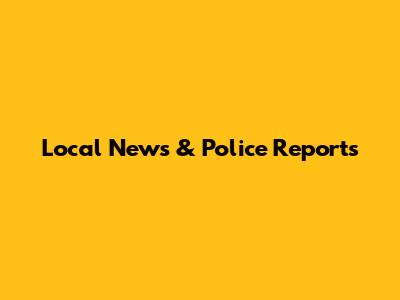 Local News & Police Reports