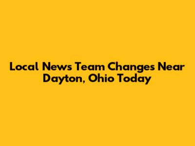 Local News Team Changes Near Dayton, Ohio Today