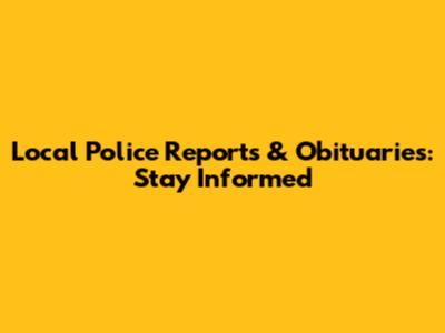 Local Police Reports & Obituaries: Stay Informed