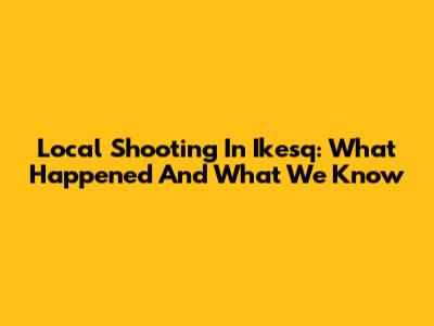Local Shooting In Ikesq: What Happened And What We Know