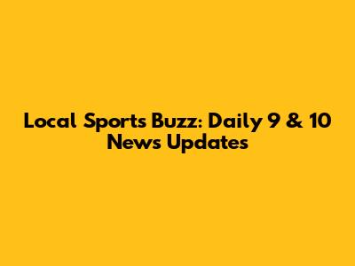 Local Sports Buzz: Daily 9 & 10 News Updates