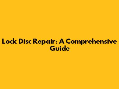 Lock Disc Repair: A Comprehensive Guide