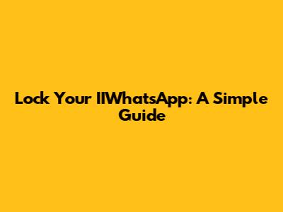 Lock Your IIWhatsApp: A Simple Guide